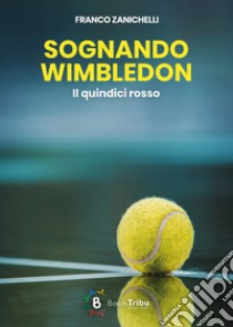 Sognando Wimbledon. Il quindici rosso libro di Zanichelli Franco; Morozzi G. (cur.)