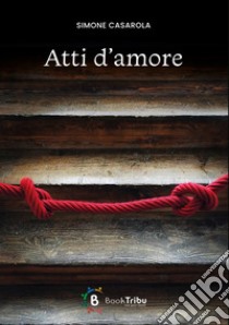 Atti d'amore libro di Casarola Simone; Morozzi G. (cur.)