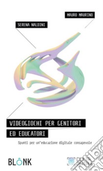 Videogiochi per genitori ed educatori. Spunti per un'educazione digitale consapevole libro di Naldini Serena; Maurino Mauro