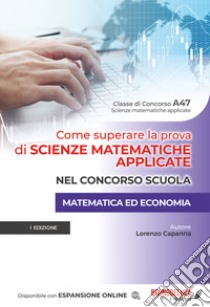 Come superare la prova di scienze matematiche applicate nel concorso scuola. Matematica ed economia. Con espansione online libro di Capanna Lorenzo