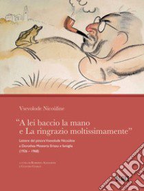 «A lei baccio la mano e La ringrazio moltissimamente». Lettere del pittore Vsevolode Nicoùline a Dorothea Mosterts Erizzo e famiglia (1926 - 1968) libro di Vsevolode Nicoùline; Almagioni R. (cur.); Ciarlo C. (cur.)