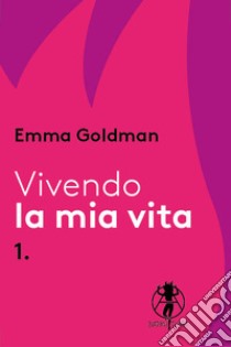 Vivendo la mia vita. Vol. 1 libro di Goldman Emma; Varengo S. (cur.)