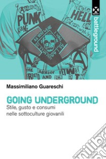 Going underground. Stile, gusto e consumi nelle sottoculture giovanili libro di Guareschi Massimiliano