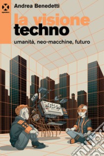 La visione techno. Umanità, neo-macchine, futuro libro di Benedetti Andrea