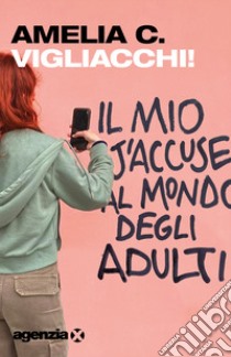 Vigliacchi! Il mio j'accuse al mondo degli adulti libro di Amelia C.