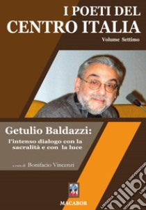 I poeti del centro Italia. Vol. 7: Getulio Baldazzi: l'intenso dialogo con la sacralità e con la luce libro di Vincenzi B. (cur.)