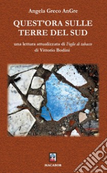 Quest'ora sulle terre del Sud. Una lettura attualizzata di «Foglie di tabacco» di Vittorio Bodini libro di Greco Angela