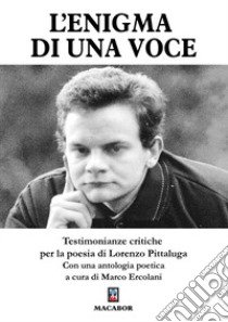 L'enigma di una voce. Testimonianze critiche per la poesia di Lorenzo Pittaluga libro di Ercolani M. (cur.)