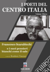 I poeti del centro Italia. Vol. 8: Francesco Scarabicchi e i suoi pensieri bianchi come il sale libro di Vincenzi B. (cur.)