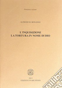 L'inquisizione. La tortura in nome di Dio libro di Bonanno Alfredo M.