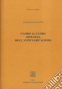 Cloro al clero. Apologia dell'anticlericalismo libro di Bonanno Alfredo M.