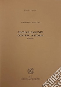 Michail Bakunin. Contro la storia libro di Bonanno Alfredo M.