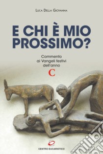 E chi è mio prossimo? Commento ai Vangeli festivi dell'anno C libro di Della Giovanna Luca