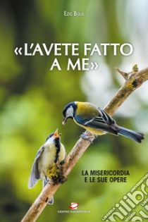 «L'avete fatto a me». La misericordia e le sue opere libro di Bolis Ezio