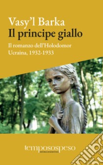 Il principe giallo. Il romanzo dell'Holodomor. Ucraina, 1931-1933 libro di Barka Vasy'l