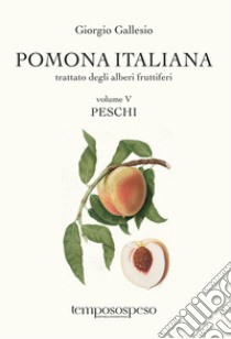 Pomona italiana. Trattato degli alberi fruttiferi. Vol. 5: Peschi libro di Gallesio Giorgio; Angelini M. (cur.)