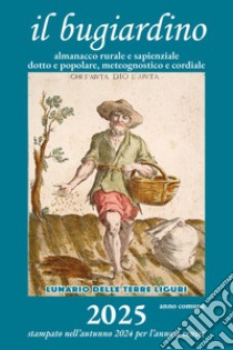 Il bugiardino 2025. Lunario delle terre liguri. Almanacco rurale e sapienziale, dotto e popolare, meteognostico e cordiale. Ediz. illustrata libro di Angelini Massimo