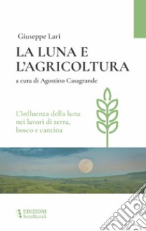 La luna e l'agricoltura. L'influenza della luna nei lavori di terra, bosco e cantina libro di Lari Giuseppe; Casagrande A. (cur.)