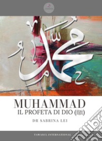 Muhammad, il profeta dell'Islam. Una biografia completa dalla rivelazione all'Hijrah libro di Lei Sabrina