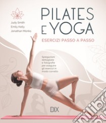 Pilates e yoga. Esercizi passo a passo libro di Smith Judy; Kelly Emily; Monks Jonathan