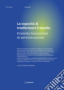 La capacità di trasformare il mondo. Pratiche femministe di servizio sociale libro di Lambertini L. (cur.)