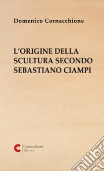 L'origine della scultura secondo Sebastiano Ciampi libro di Cornacchione Domenico