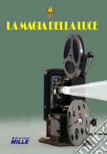 La magia della luce. La proiezione in pellicola cinematografica nel '900 libro