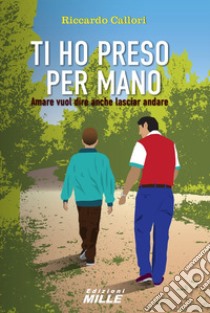 Ti ho preso per mano. Amare vuol dire anche lasciar andare libro di Riccardo Callori