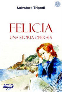 Felicia. Una storia operaia libro di Tripodi Salvatore