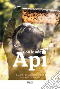 Con le mie api. Diario di una passione. Immagini e parole libro di Masoero Alfredo