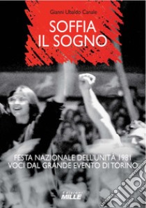 Soffia il sogno. Festa nazionale dell'Unità 1981. Voci dal grande evento di Torino libro di Canale Gianni Ubaldo