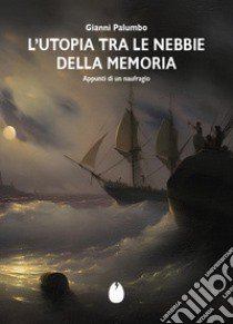 L'Utopia tra le nebbie della memoria. Appunti di un naufragio libro di Palumbo Gianni