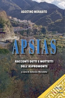 Apsias. Racconti detti e mottetti dell'Aspromonte libro di Morabito Agostino; Morabito A. (cur.)