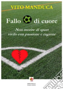 Fallo di cuore. Non morire di sport, vivilo con passione e ragione. Nuova ediz. libro di Manduca Vito