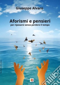 Aforismi e pensieri. Per riposarsi senza perdere il tempo libro di Alvaro Giuseppe