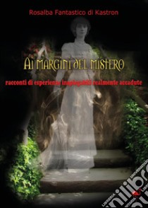 Ai margini del mistero. Racconti di vicende inspiegabili realmente accadute libro di Fantastico di Kastron Rosalba