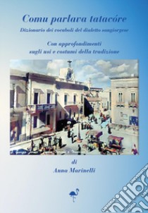 Comu parlava tatacóre. Dizionario dei vocaboli del dialetto sangiorgiose. Con approfondimenti sugli usi e costumi della tradizione libro di Marinelli Anna