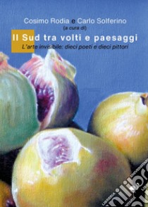 Il sud tra volti e paesaggi. L'arte invisibile: dieci poeti e dieci pittori libro di Rodia C. (cur.); Solferino C. (cur.)