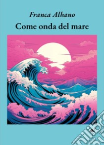 Come onda del mare libro di Albano Franca