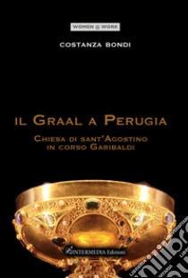 Il Graal a Perugia. Chiesa di sant'Agostino in corso Garibaldi libro di Bondi Costanza