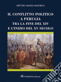 Il conflitto politico a Perugia tra la fine del XIV e l'inizio del XV secolo libro di Maiorca Arturo Maria