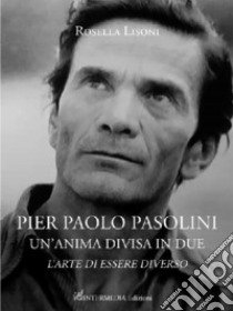 Pier Paolo Pasolini un'anima divisa in due. L'arte di essere diverso libro di Lisoni Rosella