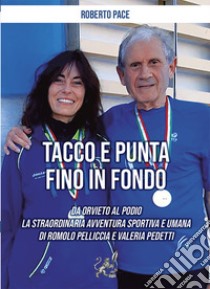 Tacco e punta fino in fondo. Da Orvieto al podio la straordinaria avventura sportiva e umana di Romolo Pelliccia e Valeria Pedetti libro di Pace Roberto