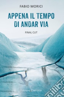 Appena il tempo di andar via. Final Cut libro di Morici Fabio