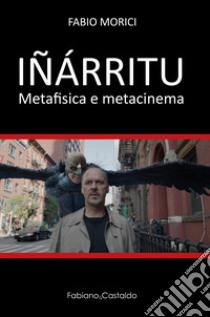 Iñárritu. Metafisica e metacinema libro di Morici Fabio