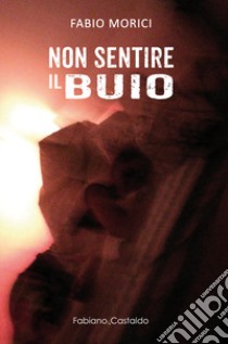 Non sentire il buio libro di Morici Fabio