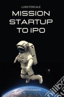 Mission startup to IPO libro di Foscale Luigi