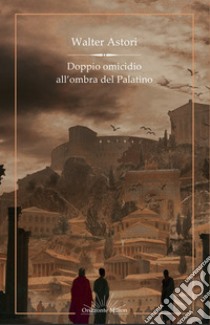 Doppio omicidio all'ombra del Palatino libro di Astori Walter