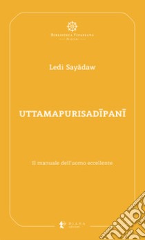 Uttamapurisadipani. Il manuale dell'uomo eccellente libro di Sayâdaw Ledi; Costanzo A. (cur.)