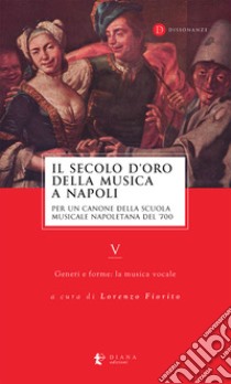 Il secolo d'oro della musica a Napoli. Per un canone della Scuola musicale napoletana del '700. Vol. 5: Generi e forme: la musica vocale libro di Fiorito L. (cur.)